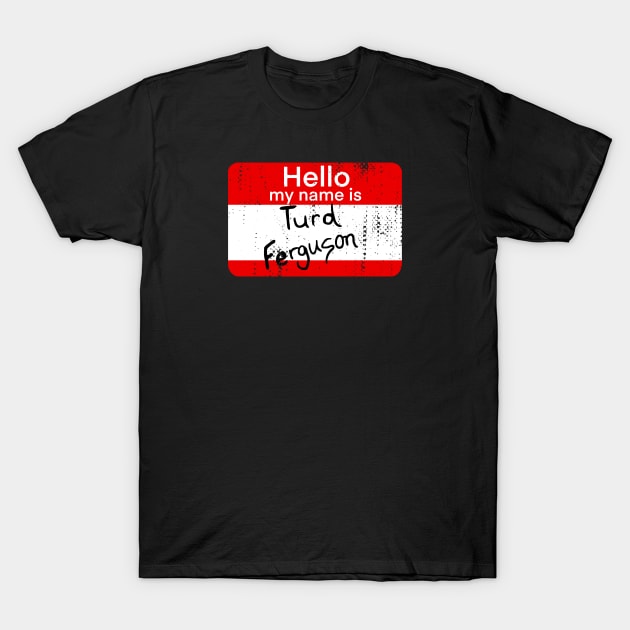 hello my name is turd ferguson T-Shirt by Sandieteecash